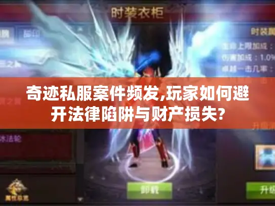 奇迹私服案件频发,玩家如何避开法律陷阱与财产损失?