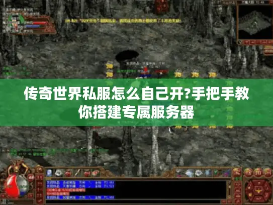 传奇世界私服怎么自己开?手把手教你搭建专属服务器 传奇世界私服怎么自己开?手把手教你搭建专属服务器