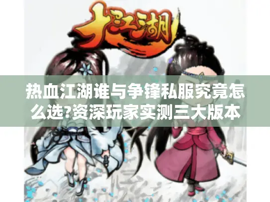 热血江湖谁与争锋私服究竟怎么选?资深玩家实测三大版本推荐