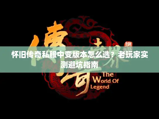 怀旧传奇私服中变版本怎么选?老玩家实测避坑指南 怀旧传奇私服中变版本怎么选?老玩家实测避坑指南