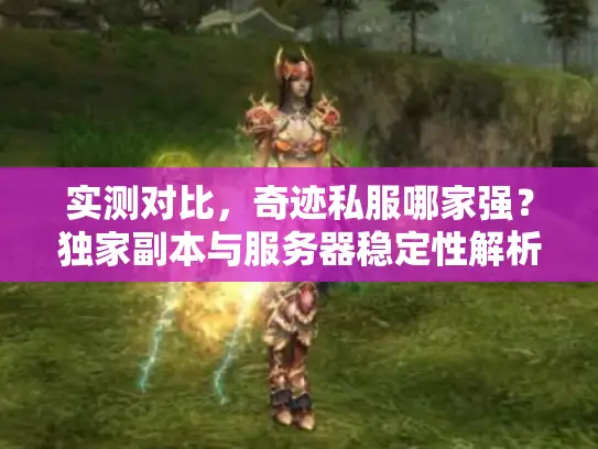 实测对比，奇迹私服哪家强？独家副本与服务器稳定性解析