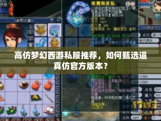 高仿梦幻西游私服推荐,如何甄选逼真仿官方版本? 高仿梦幻西游私服推荐,如何甄选逼真仿官方版本?
