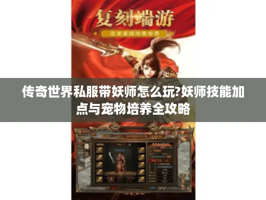 传奇世界私服带妖师怎么玩?妖师技能加点与宠物培养全攻略