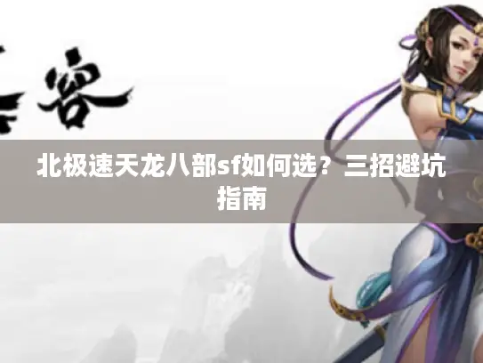 北极速天龙八部sf如何选？三招避坑指南