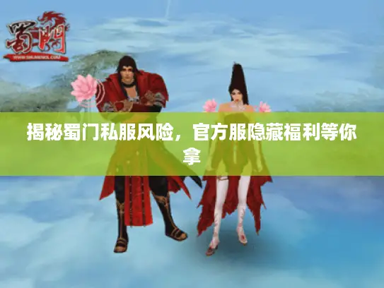 揭秘蜀门私服风险,官方服隐藏福利等你拿 揭秘蜀门私服风险,官方服隐藏福利等你拿