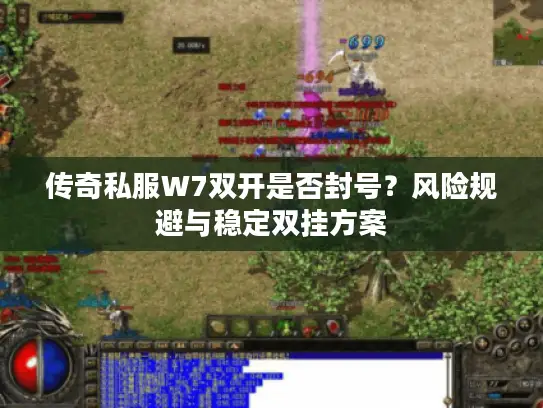 传奇私服W7双开是否封号？风险规避与稳定双挂方案