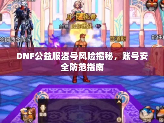 DNF公益服盗号风险揭秘,账号安全防范指南 DNF公益服盗号风险揭秘,账号安全防范指南