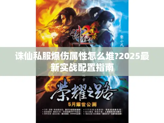 诛仙私服爆伤属性怎么堆?2025最新实战配置指南 诛仙私服爆伤属性怎么堆?2025最新实战配置指南