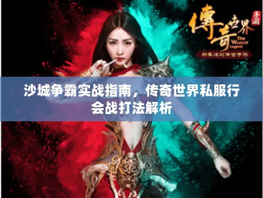 沙城争霸实战指南，传奇世界私服行会战打法解析