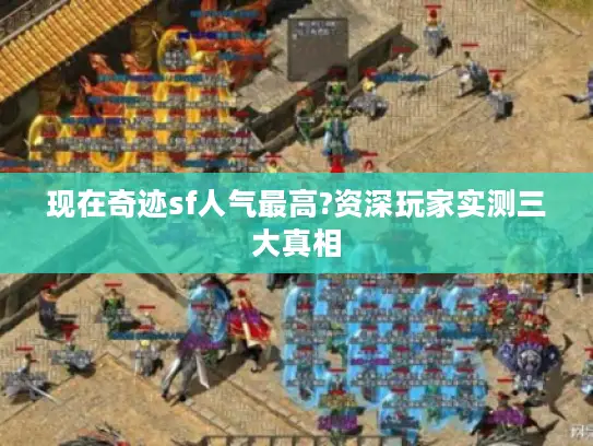 现在奇迹sf人气最高?资深玩家实测三大真相 现在奇迹sf人气最高?资深玩家实测三大真相