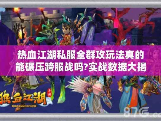 热血江湖私服全群攻玩法真的能碾压跨服战吗?实战数据大揭秘