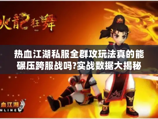热血江湖私服全群攻玩法真的能碾压跨服战吗?实战数据大揭秘