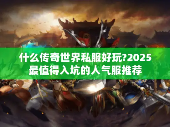 什么传奇世界私服好玩?2025最值得入坑的人气服推荐