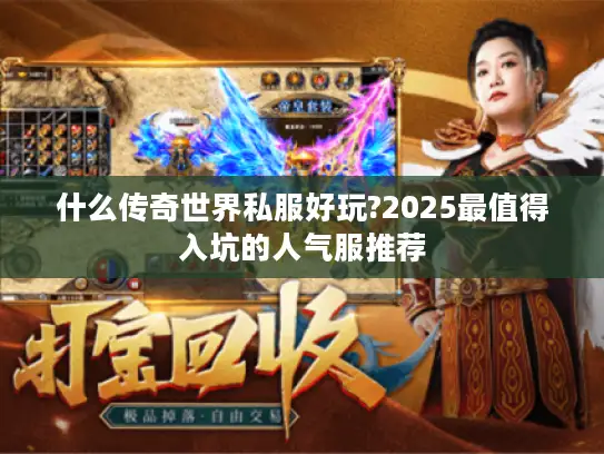 什么传奇世界私服好玩?2025最值得入坑的人气服推荐