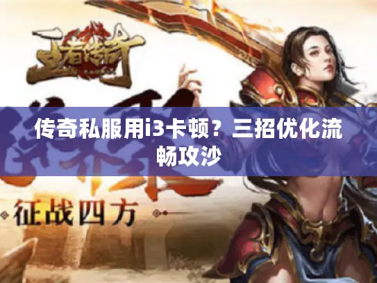 传奇私服用i3卡顿？三招优化流畅攻沙