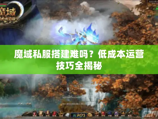 魔域私服搭建难吗？低成本运营技巧全揭秘