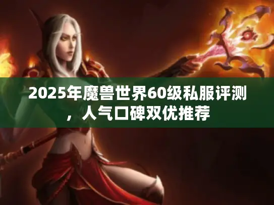 2025年魔兽世界60级私服评测,人气口碑双优推荐 2025年魔兽世界60级私服评测,人气口碑双优推荐