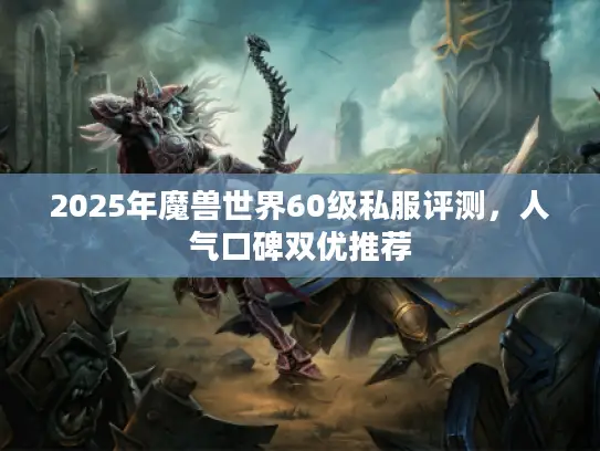 2025年魔兽世界60级私服评测,人气口碑双优推荐 2025年魔兽世界60级私服评测,人气口碑双优推荐