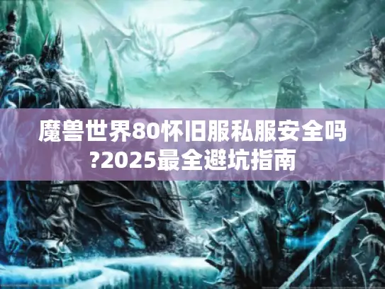 魔兽世界80怀旧服私服安全吗?2025最全避坑指南