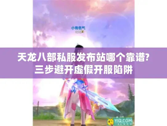 天龙八部私服发布站哪个靠谱?三步避开虚假开服陷阱
