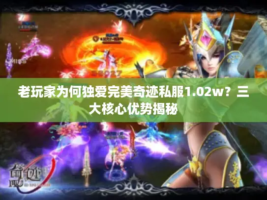 老玩家为何独爱完美奇迹私服1.02w？三大核心优势揭秘