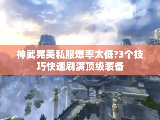神武完美私服爆率太低?3个技巧快速刷满顶级装备