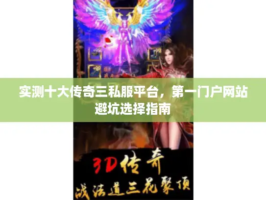 实测十大传奇三私服平台，第一门户网站避坑选择指南