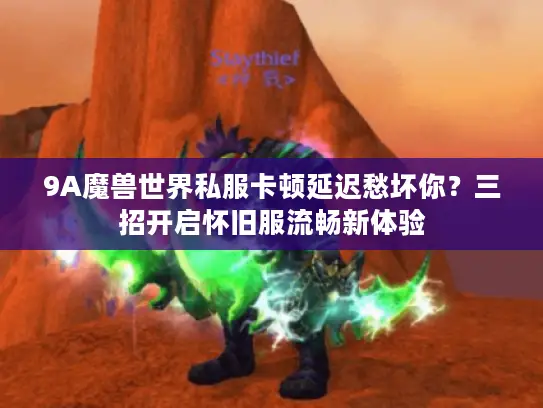9A魔兽世界私服卡顿延迟愁坏你？三招开启怀旧服流畅新体验
