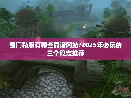 蜀门私服有哪些靠谱网站?2025年必玩的三个稳定推荐