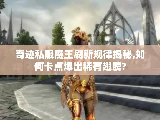 奇迹私服魔王刷新规律揭秘,如何卡点爆出稀有翅膀?