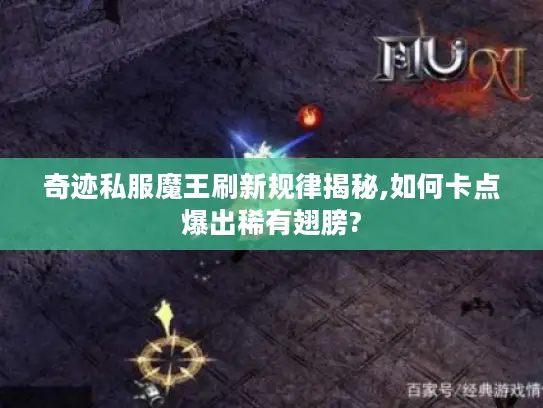 奇迹私服魔王刷新规律揭秘,如何卡点爆出稀有翅膀?