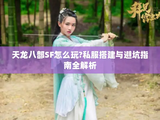 天龙八部SF怎么玩?私服搭建与避坑指南全解析 天龙八部SF怎么玩?私服搭建与避坑指南全解析