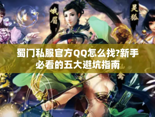 蜀门私服官方QQ怎么找?新手必看的五大避坑指南