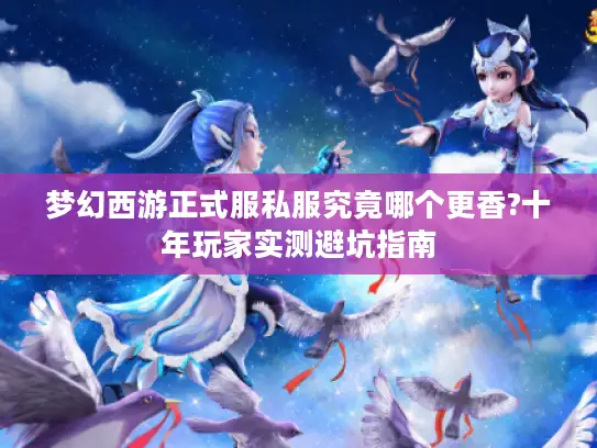 梦幻西游正式服私服究竟哪个更香?十年玩家实测避坑指南
