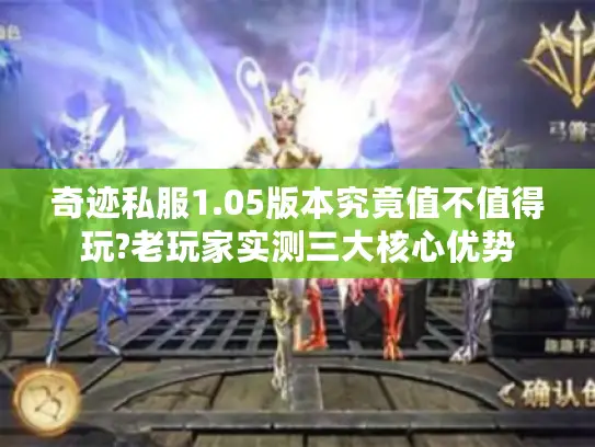 奇迹私服1.05版本究竟值不值得玩?老玩家实测三大核心优势