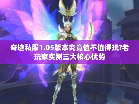 奇迹私服1.05版本究竟值不值得玩?老玩家实测三大核心优势