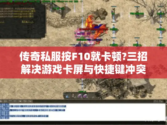 传奇私服按F10就卡顿?三招解决游戏卡屏与快捷键冲突 传奇私服按F10就卡顿?三招解决游戏卡屏与快捷键冲突