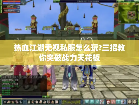 热血江湖无视私服怎么玩?三招教你突破战力天花板