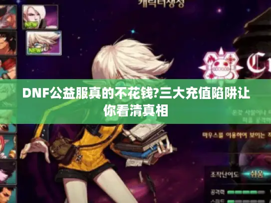 DNF公益服真的不花钱?三大充值陷阱让你看清真相