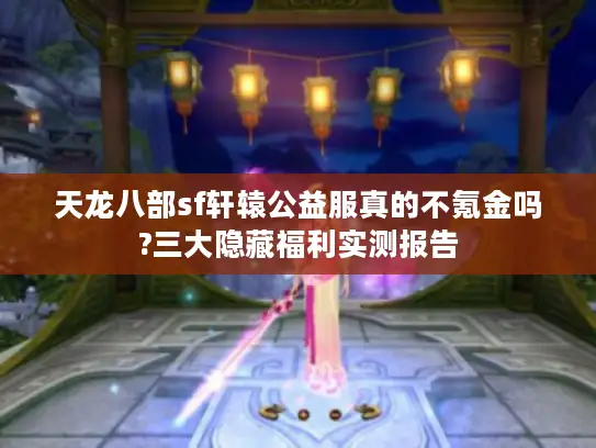 天龙八部sf轩辕公益服真的不氪金吗?三大隐藏福利实测报告