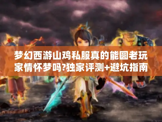 梦幻西游山鸡私服真的能圆老玩家情怀梦吗?独家评测+避坑指南 梦幻西游山鸡私服真的能圆老玩家情怀梦吗?独家评测+避坑指南