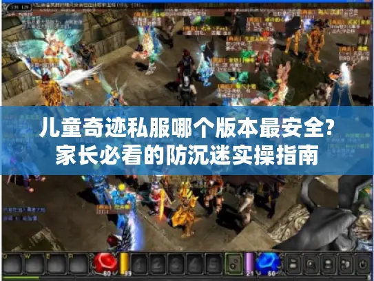 儿童奇迹私服哪个版本最安全?家长必看的防沉迷实操指南