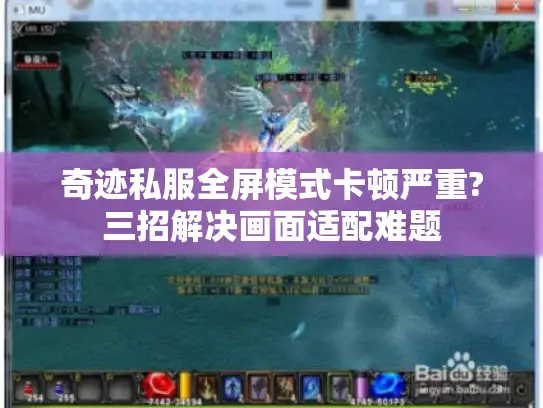 奇迹私服全屏模式卡顿严重?三招解决画面适配难题
