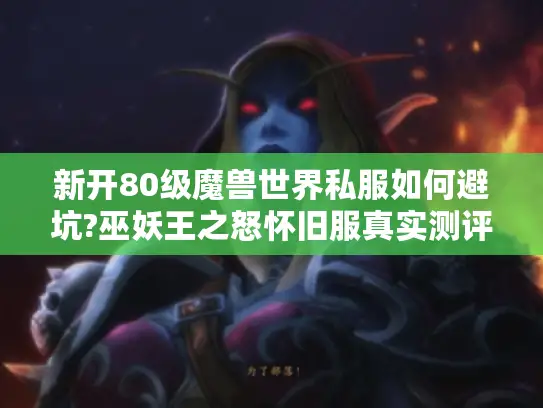 新开80级魔兽世界私服如何避坑?巫妖王之怒怀旧服真实测评