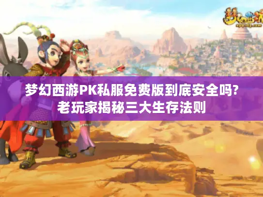 梦幻西游PK私服免费版到底安全吗?老玩家揭秘三大生存法则