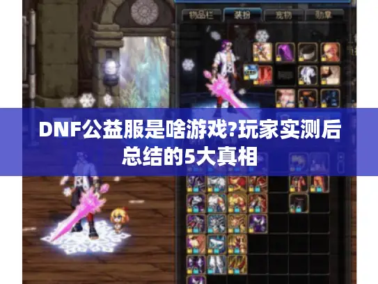 DNF公益服是啥游戏?玩家实测后总结的5大真相