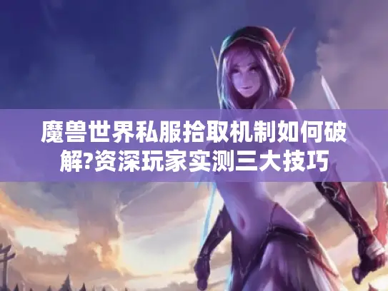 魔兽世界私服拾取机制如何破解?资深玩家实测三大技巧