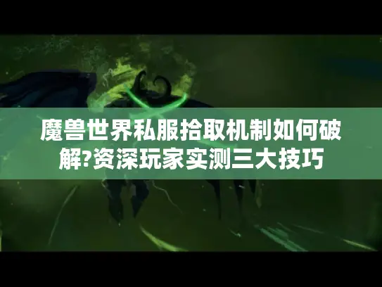 魔兽世界私服拾取机制如何破解?资深玩家实测三大技巧