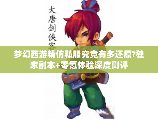 梦幻西游精仿私服究竟有多还原?独家副本+零氪体验深度测评