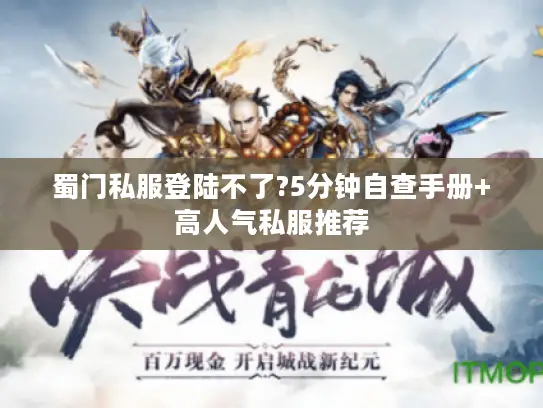 蜀门私服登陆不了?5分钟自查手册+高人气私服推荐 蜀门私服登陆不了?5分钟自查手册+高人气私服推荐